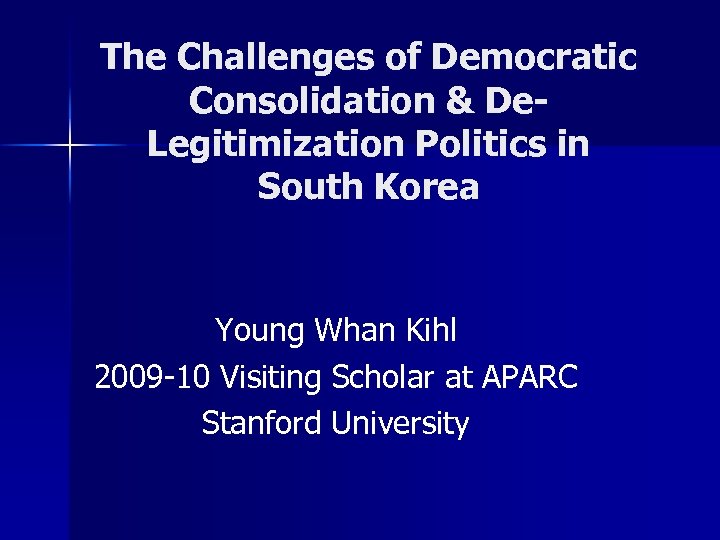 The Challenges of Democratic Consolidation & De. Legitimization Politics in South Korea Young Whan