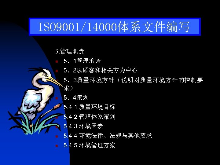 ISO 9001/14000体系文件编写 5. 管理职责 n 5．1管理承诺 n 5．2以顾客和相关方为中心 n 5．3质量环境方针（说明对质量环境方针的控制要 求） 5．4策划 n 5.
