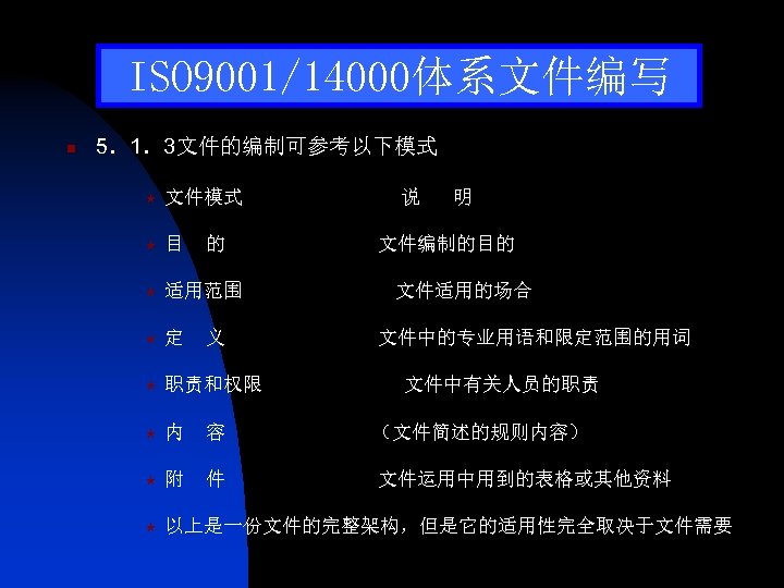 ISO 9001/14000体系文件编写 n 5．1．3文件的编制可参考以下模式 « 文件模式 说 明 « 目 的 文件编制的目的 « 适用范围