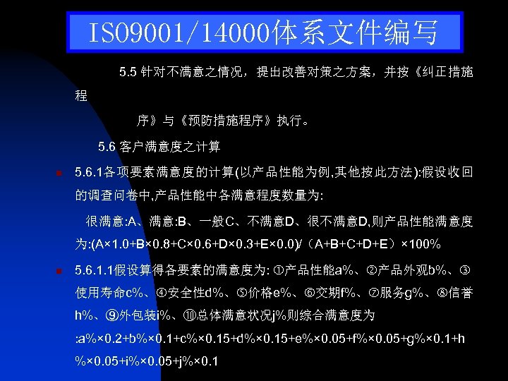 ISO 9001/14000体系文件编写 5. 5 针对不满意之情况，提出改善对策之方案，并按《纠正措施 程 序》与《预防措施程序》执行。 5. 6 客户满意度之计算 n 5. 6. 1各项要素满意度的计算(以产品性能为例,