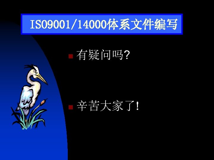 ISO 9001/14000体系文件编写 n 有疑问吗? n 辛苦大家了! 