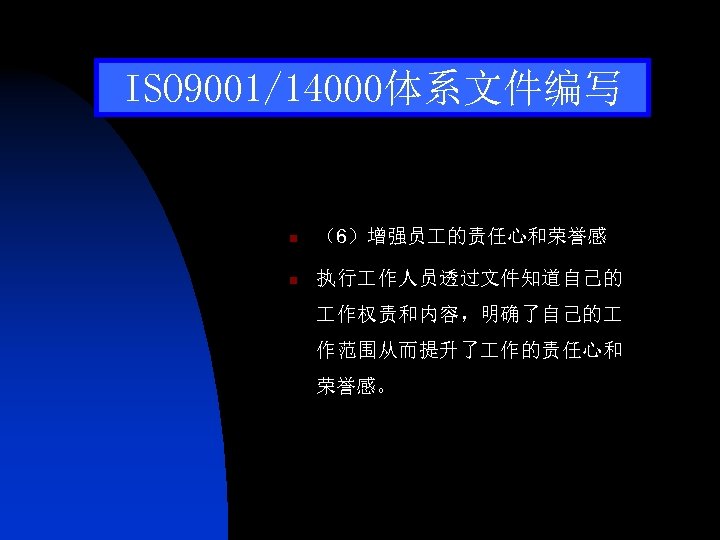 ISO 9001/14000体系文件编写 n （6）增强员 的责任心和荣誉感 n 执行 作人员透过文件知道自己的 作权责和内容，明确了自己的 作范围从而提升了 作的责任心和 荣誉感。 