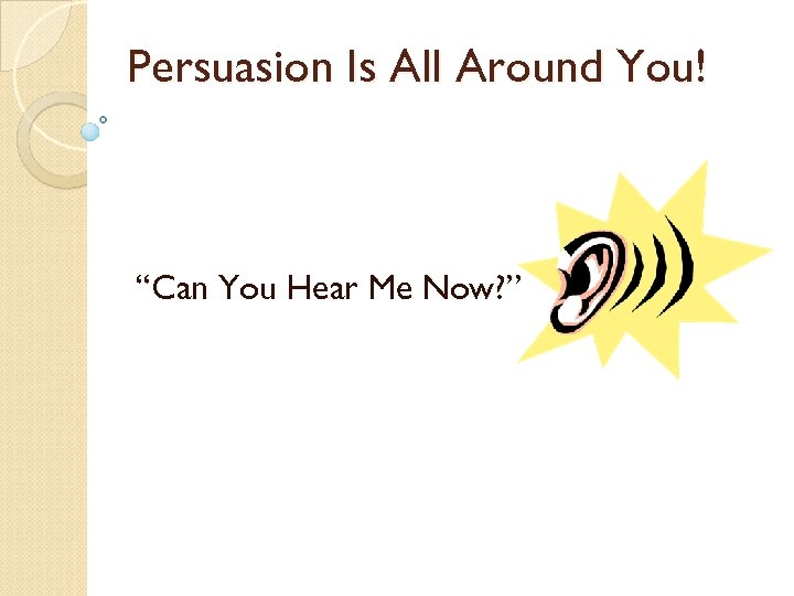 Persuasion Is All Around You! “Can You Hear Me Now? ” 