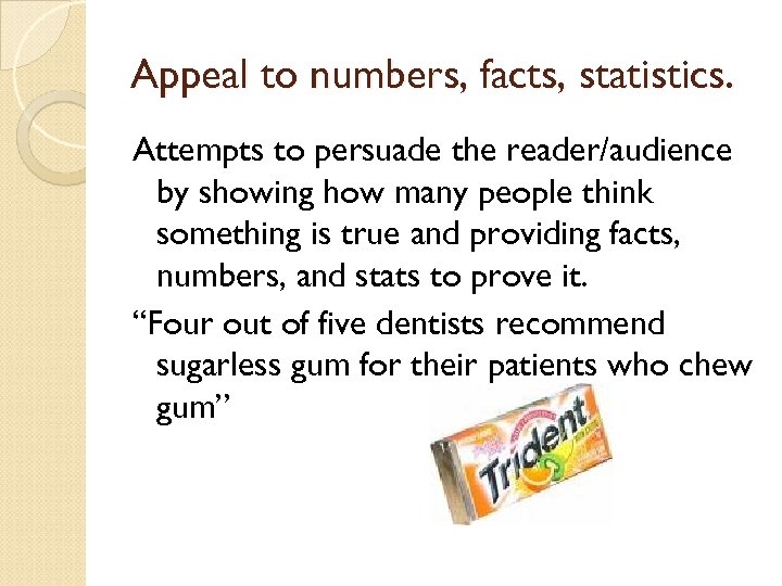 Appeal to numbers, facts, statistics. Attempts to persuade the reader/audience by showing how many