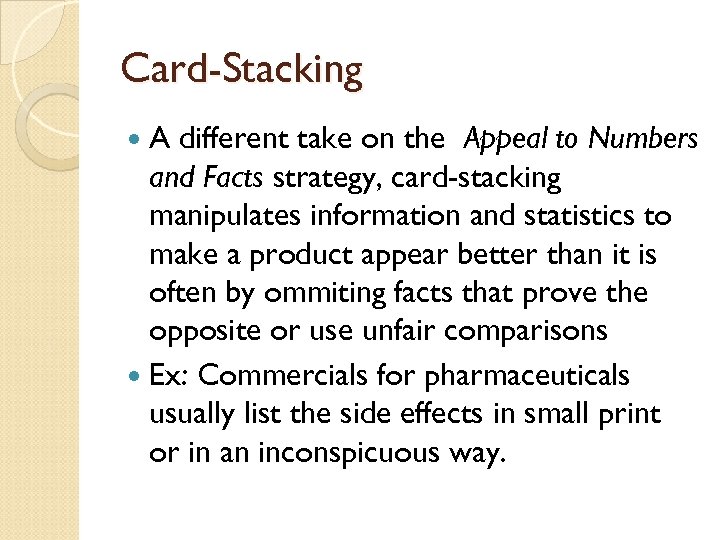 Card-Stacking A different take on the Appeal to Numbers and Facts strategy, card-stacking manipulates