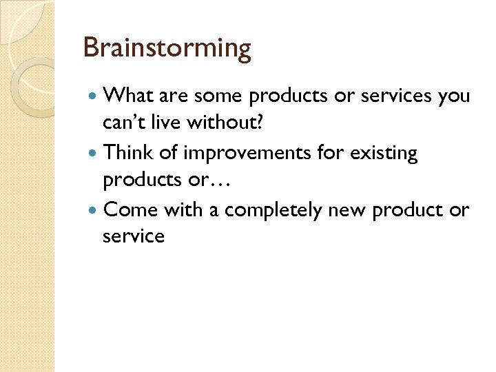 Brainstorming What are some products or services you can’t live without? Think of improvements