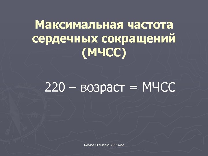 Максимальная частота сердечных сокращений (МЧСС) 220 – возраст = МЧСС Москва 14 октября 2011