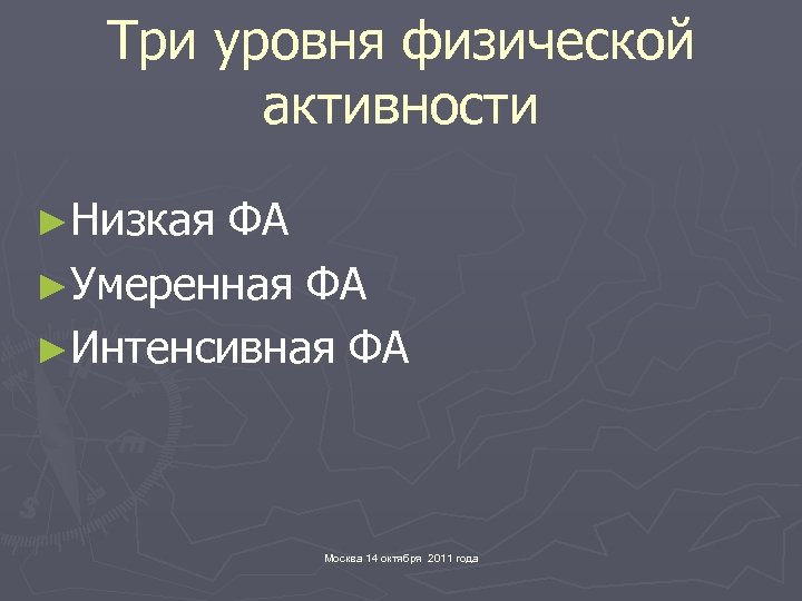 Три уровня физической активности ►Низкая ФА ►Умеренная ФА ►Интенсивная ФА Москва 14 октября 2011