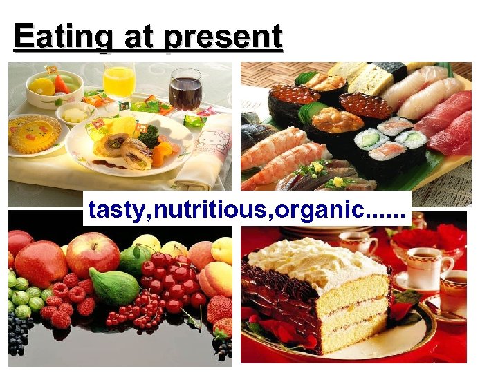 Eating at present tasty, nutritious, organic. . . 
