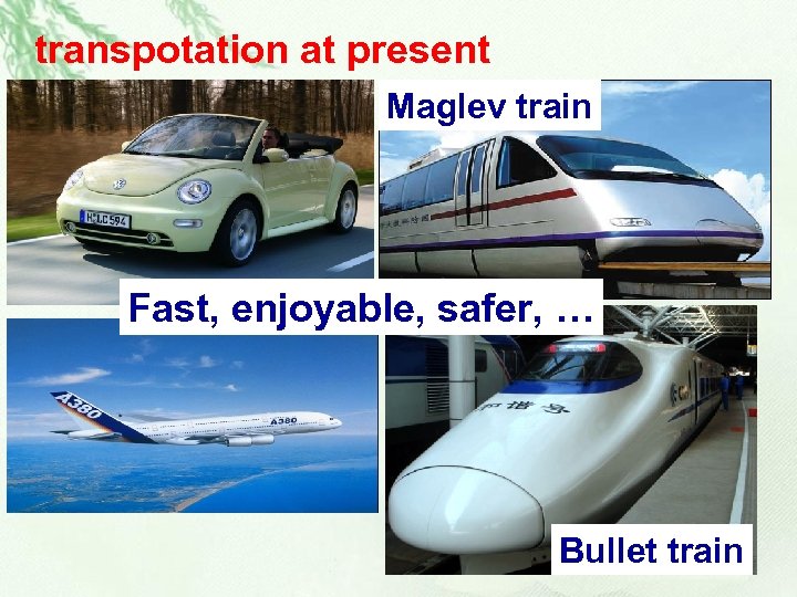 transpotation at present Maglev train Fast, enjoyable, safer, … Bullet train 