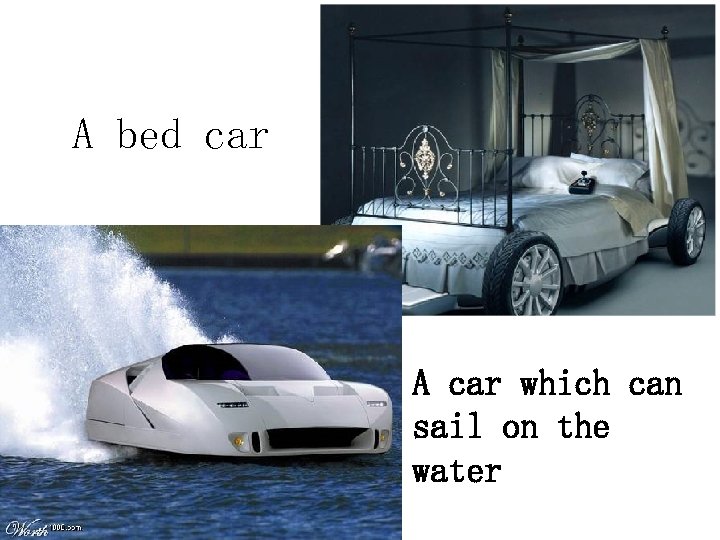 A bed car A car which can sail on the water 