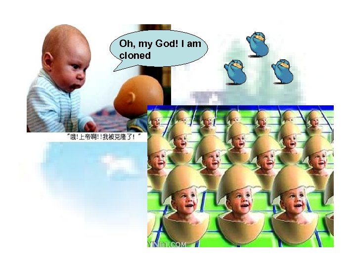 Oh, my God! I am cloned 