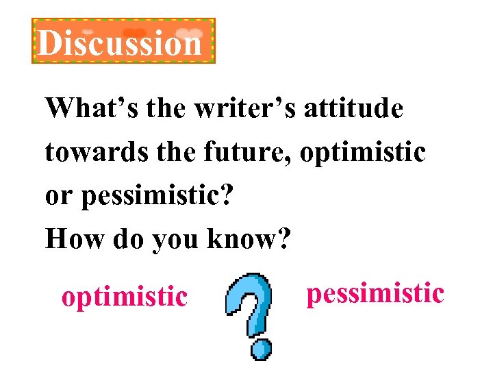Discussion What’s the writer’s attitude towards the future, optimistic or pessimistic? How do you