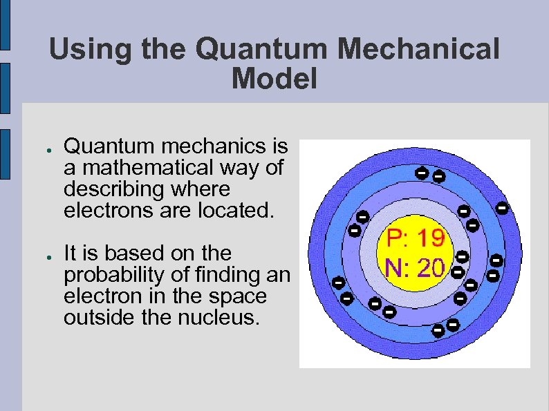 Using the Quantum Mechanical Model ● ● Quantum mechanics is a mathematical way of