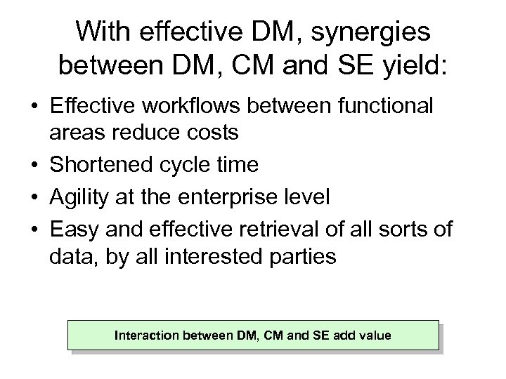 With effective DM, synergies between DM, CM and SE yield: • Effective workflows between