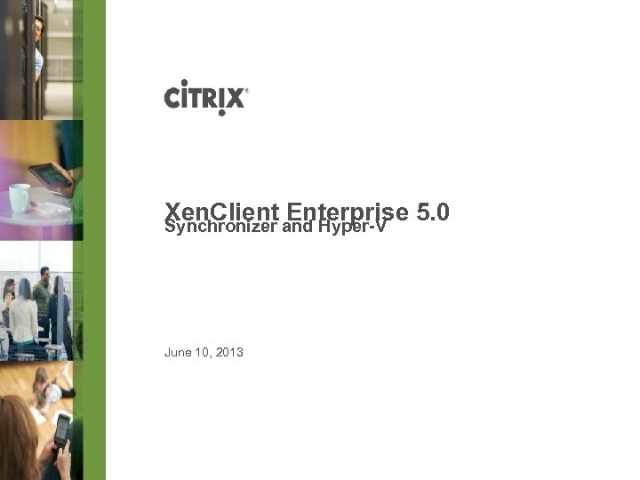 Xen. Client and Hyper-V 5. 0 Enterprise Synchronizer June 10, 2013 