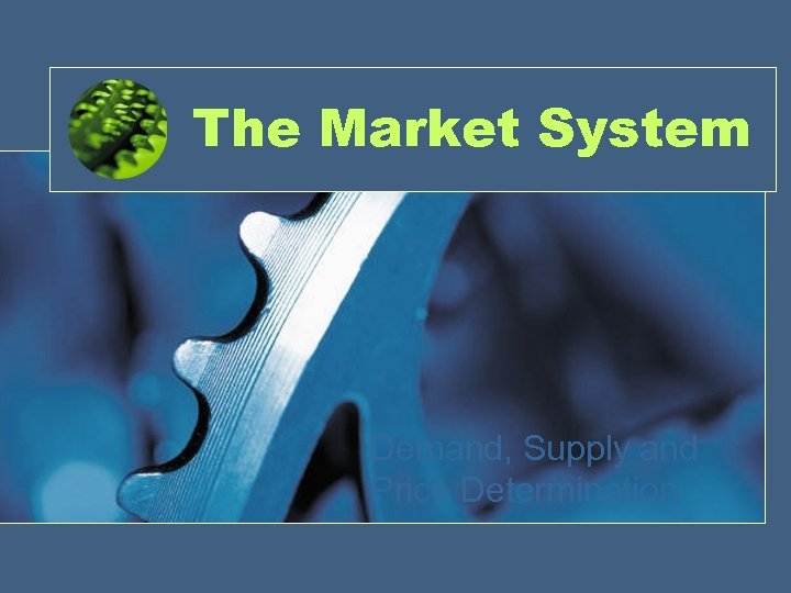 The Market System Demand, Supply and Price Determination 