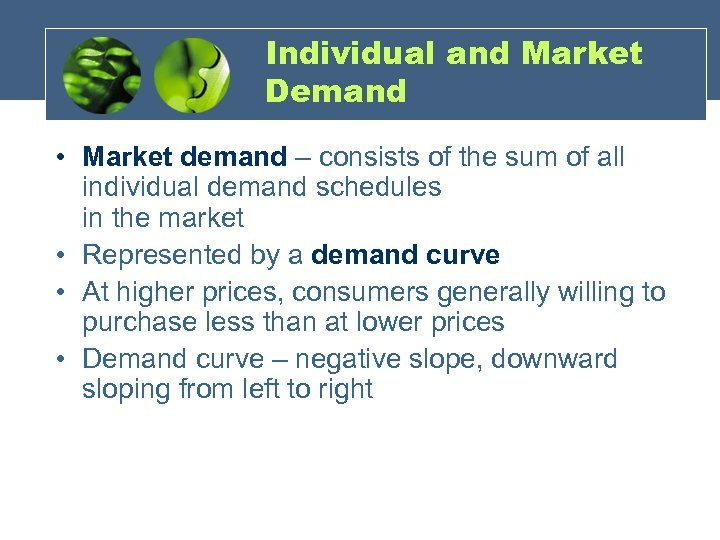 Individual and Market Demand • Market demand – consists of the sum of all