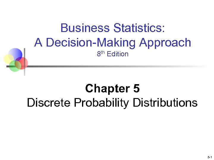 Business Statistics: A Decision-Making Approach 8 th Edition Chapter 5 Discrete Probability Distributions 5