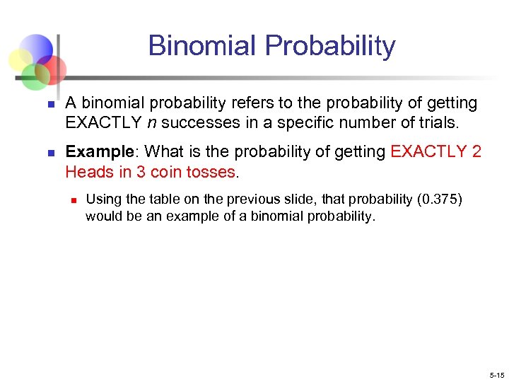 Binomial Probability n n A binomial probability refers to the probability of getting EXACTLY