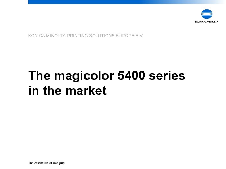 KONICA MINOLTA PRINTING SOLUTIONS EUROPE B. V. The magicolor 5400 series in the market