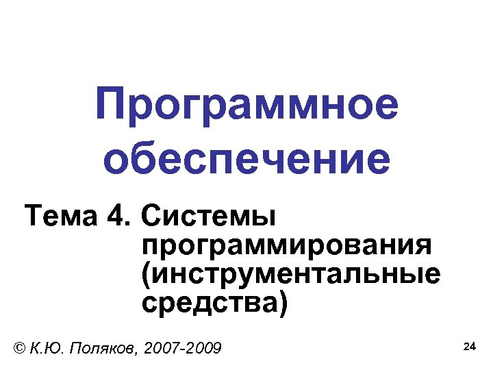 Программное обеспечение Тема 4. Системы программирования (инструментальные средства) © К. Ю. Поляков, 2007 -2009