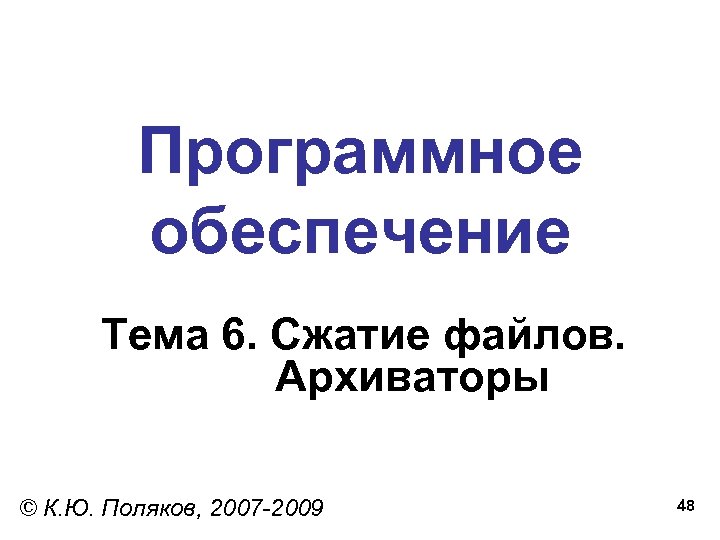 Программное обеспечение Тема 6. Сжатие файлов. Архиваторы © К. Ю. Поляков, 2007 -2009 48