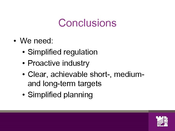 Conclusions • We need: • Simplified regulation • Proactive industry • Clear, achievable short-,