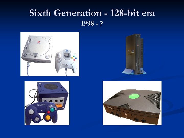 Sixth Generation - 128 -bit era 1998 - ? 