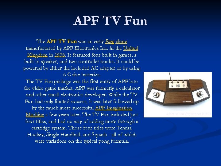 APF TV Fun The APF TV Fun was an early Pong clone manufactured by