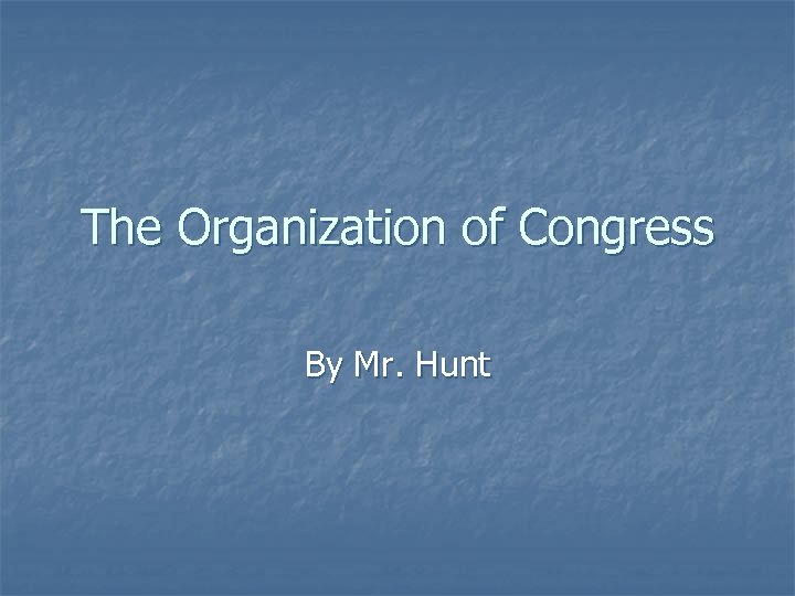 The Organization of Congress By Mr. Hunt 