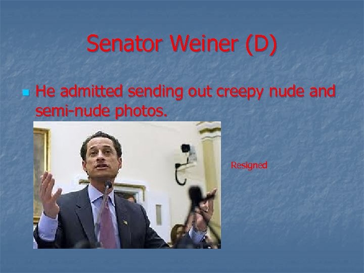 Senator Weiner (D) n He admitted sending out creepy nude and semi-nude photos. Resigned