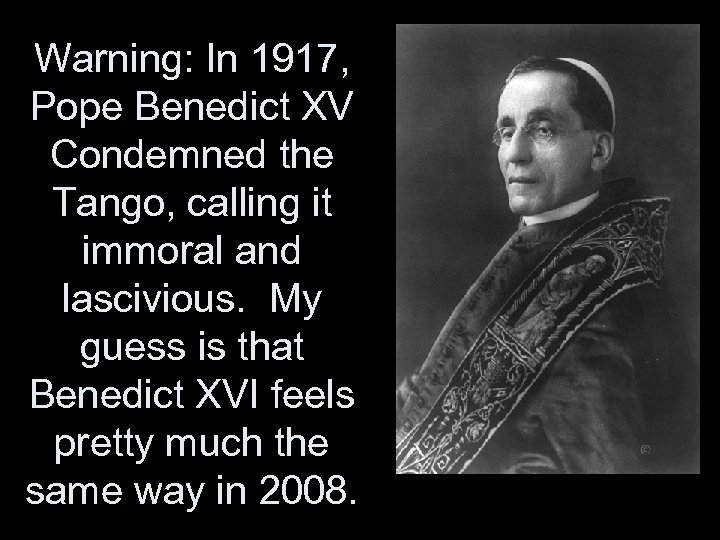 Warning: In 1917, Pope Benedict XV Condemned the Tango, calling it immoral and lascivious.