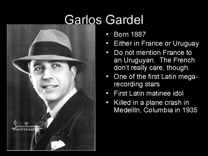 Garlos Gardel • Born 1887 • Either in France or Uruguay • Do not