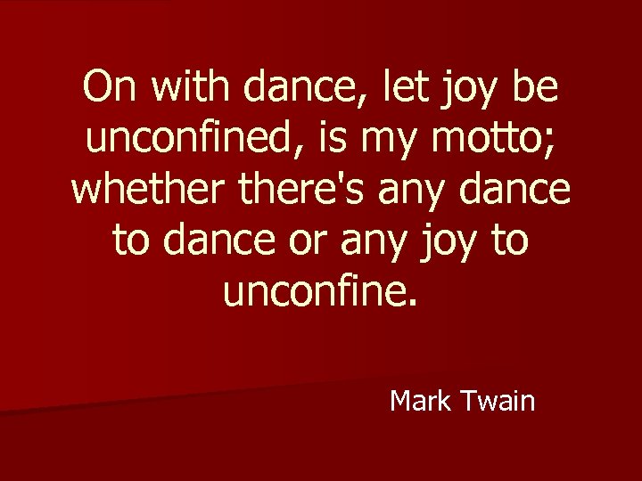 On with dance, let joy be unconfined, is my motto; whethere's any dance to