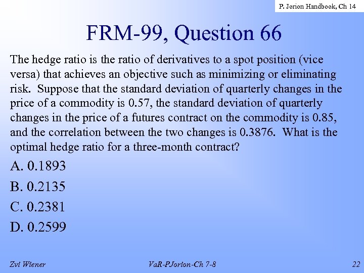 P. Jorion Handbook, Ch 14 FRM-99, Question 66 The hedge ratio is the ratio