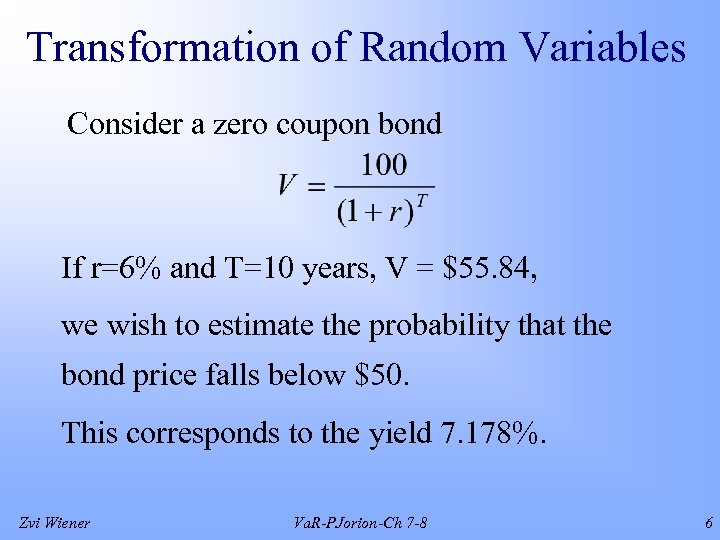 Transformation of Random Variables Consider a zero coupon bond If r=6% and T=10 years,