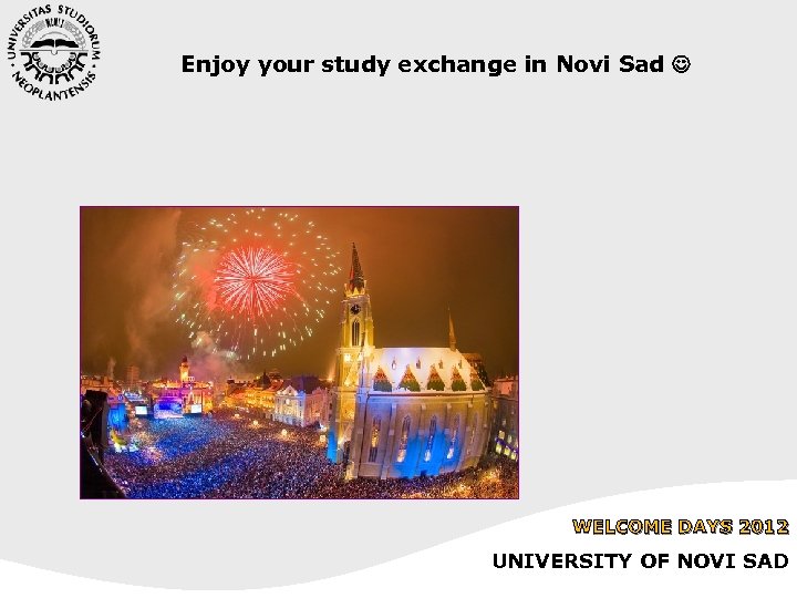 Enjoy your study exchange in Novi Sad WELCOME DAYS 2012 UNIVERSITY OF NOVI SAD