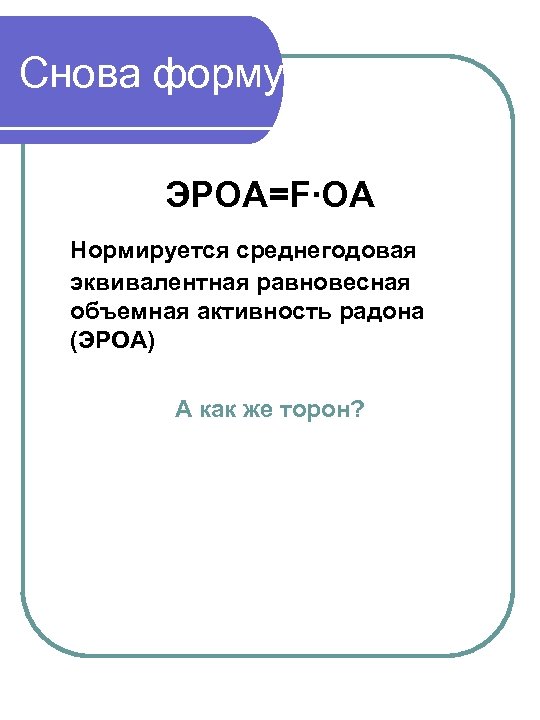 Снова формулы ЭРОА=F∙ОА Нормируется среднегодовая эквивалентная равновесная объемная активность радона (ЭРОА) А как же