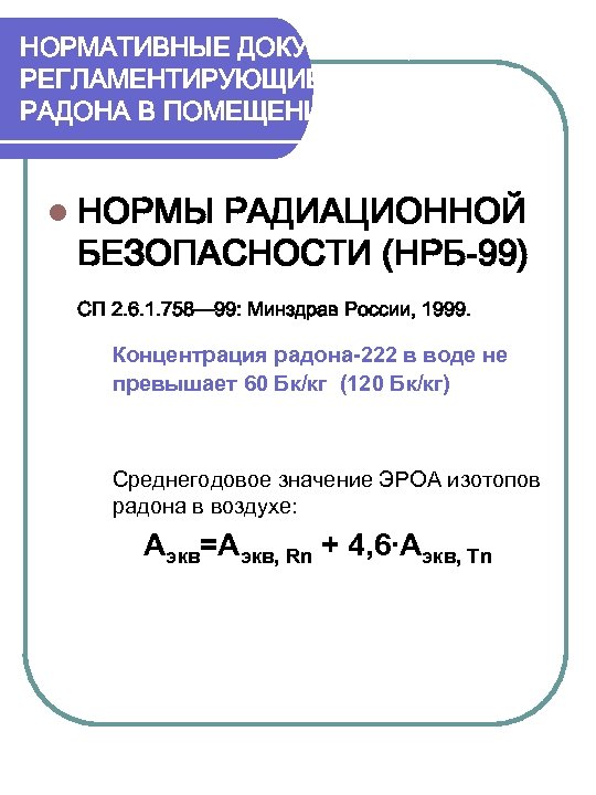 НОРМАТИВНЫЕ ДОКУМЕНТЫ, РЕГЛАМЕНТИРУЮЩИЕ СОДЕРЖАНИЕ РАДОНА В ПОМЕЩЕНИЯХ. НРБ-99. l НОРМЫ РАДИАЦИОННОЙ БЕЗОПАСНОСТИ (НРБ-99) СП