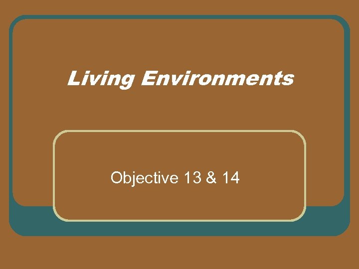 Living Environments Objective 13 & 14 