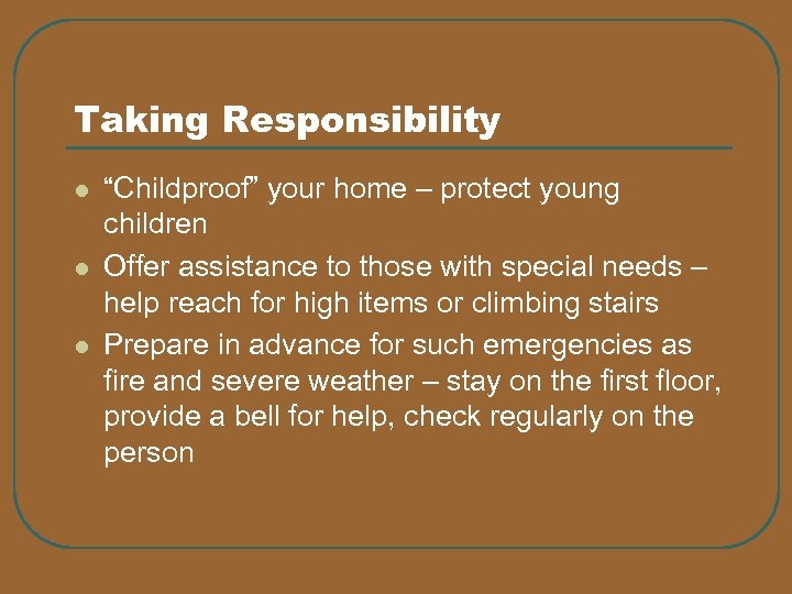 Taking Responsibility l l l “Childproof” your home – protect young children Offer assistance