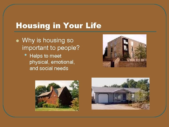 Housing in Your Life l Why is housing so important to people? • Helps