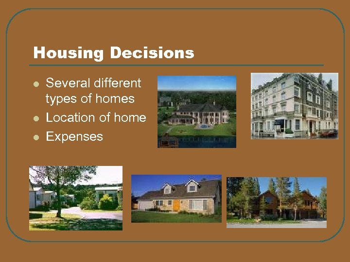 Housing Decisions l l l Several different types of homes Location of home Expenses