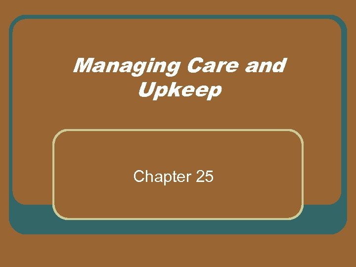 Managing Care and Upkeep Chapter 25 