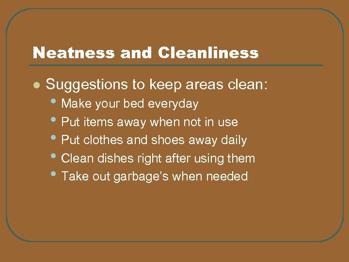 Neatness and Cleanliness l Suggestions to keep areas clean: • Make your bed everyday