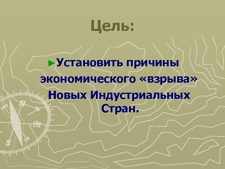 Цель: ►Установить причины экономического «взрыва» Новых Индустриальных Стран. 