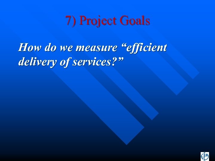 7) Project Goals How do we measure “efficient delivery of services? ” 