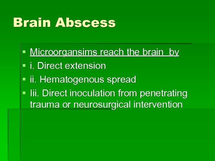 Brain Abscess § § Microorgansims reach the brain by i. Direct extension ii. Hematogenous