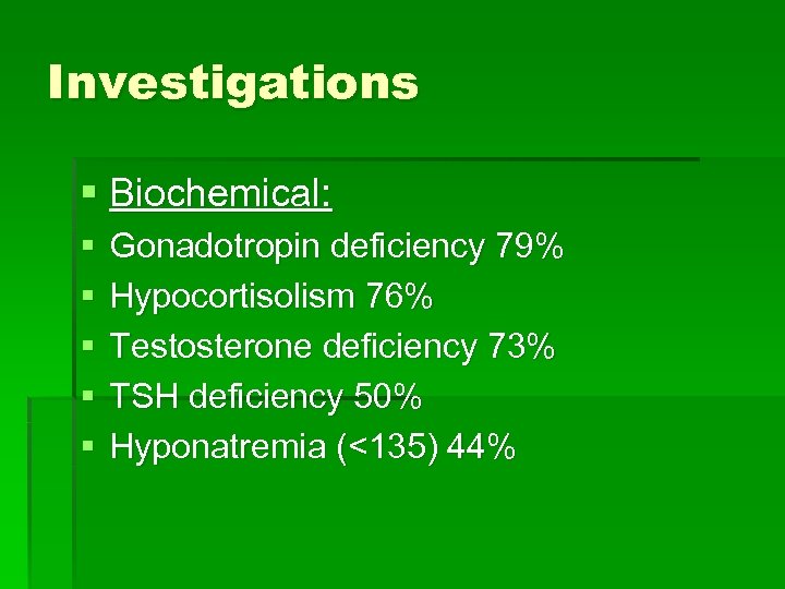 Investigations § Biochemical: § § § Gonadotropin deficiency 79% Hypocortisolism 76% Testosterone deficiency 73%